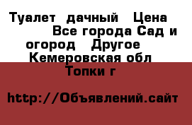 Туалет  дачный › Цена ­ 12 300 - Все города Сад и огород » Другое   . Кемеровская обл.,Топки г.